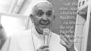 Si le Père
vous appelle
à la tâche des
Apôtres,
en témoins
du seul
Pasteur,
Bienheureux
êtes-vous !