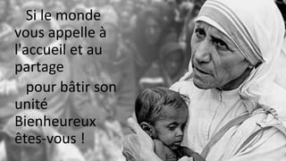 Si le monde
vous appelle à
l'accueil et au
partage
pour bâtir son
unité
Bienheureux
êtes-vous !