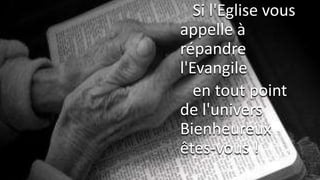 Si l'Eglise vous
appelle à
répandre
l'Evangile
en tout point
de l'univers
Bienheureux
êtes-vous !