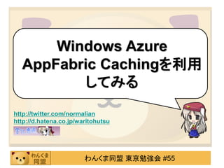 Windows Azure
  AppFabric Cachingを利用
         してみる
http://twitter.com/normalian
http://d.hatena.co.jp/waritohutsu




                        わんくま同盟 東京勉強会 #55
 