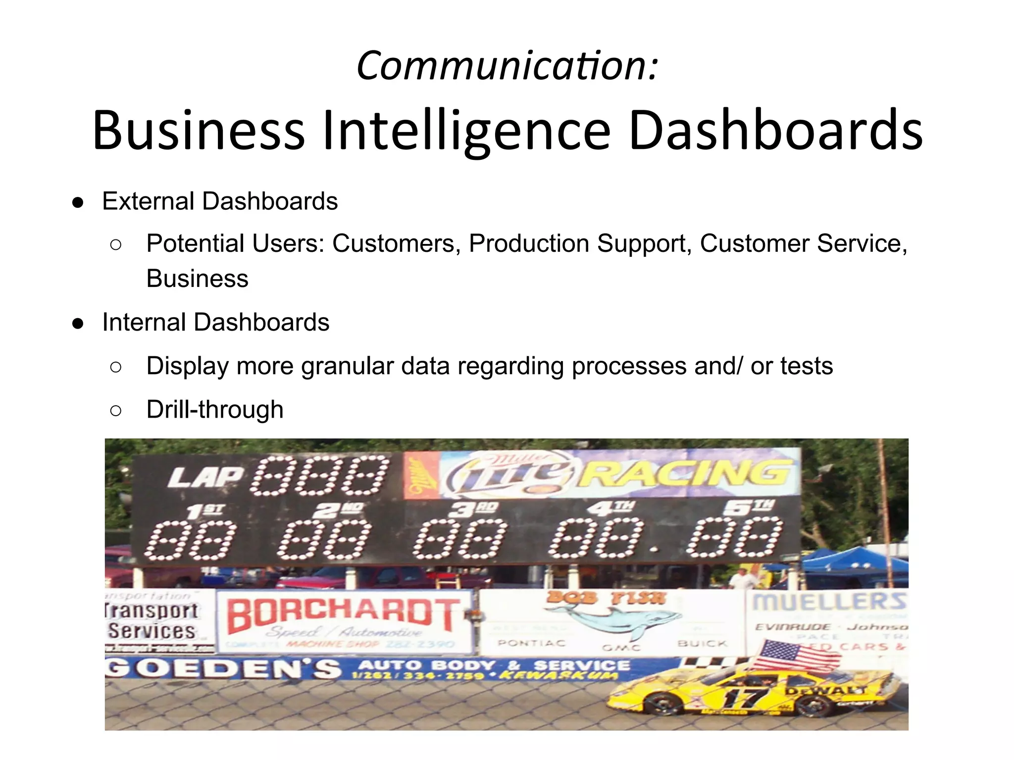 Communica6on:	
  	
  
Business	
  Intelligence	
  Dashboards	
  
●  External Dashboards
○  Potential Users: Customers, Production Support, Customer Service,
Business
●  Internal Dashboards
○  Display more granular data regarding processes and/ or tests
○  Drill-through
 