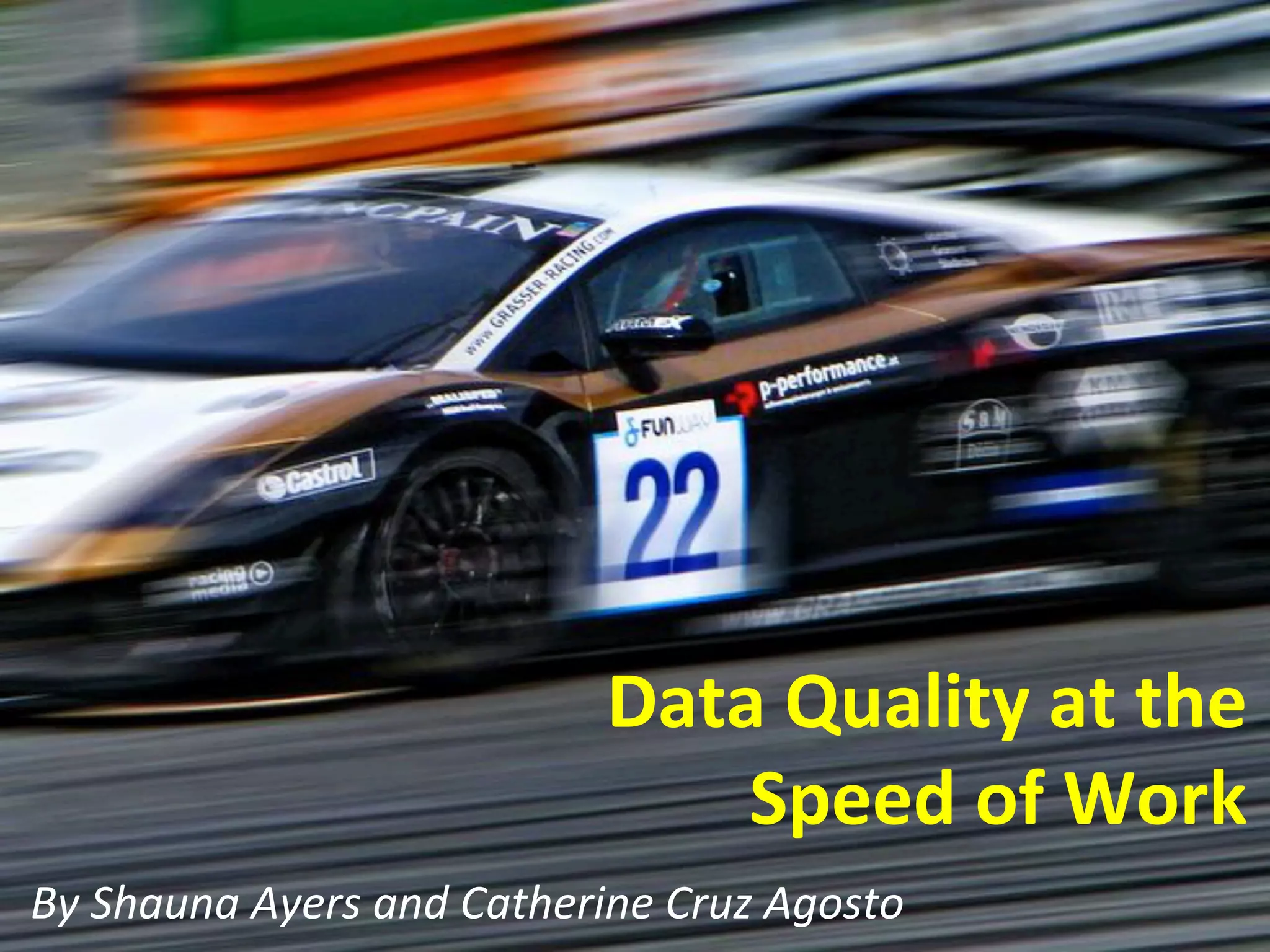 Data	
  Quality	
  at	
  the	
  
Speed	
  of	
  Work	
  
	
  
By	
  Shauna	
  Ayers	
  and	
  Catherine	
  Cruz	
  Agosto	
  
 