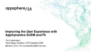 Improving the User Experience with
AppDynamics EUEM and F5
Tim Lukasiewicz
Technology Architect, CTS CorpOps CSM
@securi_tron | Tim.Lukasiewicz@cerner.com
 