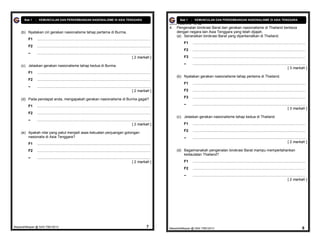 Bab 1   : KEMUNCULAN DAN PERKEMBANGAN NASIONALISME DI ASIA TENGGARA                                                               Bab 1   : KEMUNCULAN DAN PERKEMBANGAN NASIONALISME DI ASIA TENGGARA
                                                                                                                                  Buku Teks m.s. 13, 22
                                                                                                                                  4.   Pengenalan birokrasi Barat dan gerakan nasionalisme di Thailand berbeza
    (b) Nyatakan ciri gerakan nasionalisme tahap pertama di Burma.                                                                     dengan negara lain Asia Tenggara yang telah dijajah.
                                                                                                                                       (a) Senaraikan birokrasi Barat yang diperkenalkan di Thailand.
         F1    ................................................................................................................
                                                                                                                                           F1    ................................................................................................................
         F2    ................................................................................................................
                                                                                                                                           F2    ................................................................................................................
         –     ................................................................................................................
                                                                                                             [ 2 markah ]                  F3    ................................................................................................................
                                                                                                                                           –     ................................................................................................................
    (c) Jelaskan gerakan nasionalisme tahap kedua di Burma.
                                                                                                                                                                                                                                               [ 3 markah ]
         F1    ................................................................................................................
                                                                                                                                       (b) Nyatakan gerakan nasionalisme tahap pertama di Thailand.
         F2    ................................................................................................................
                                                                                                                                           F1    ................................................................................................................
         –     ................................................................................................................
                                                                                                             [ 2 markah ]                  F2    ................................................................................................................
                                                                                                                                           F3    ................................................................................................................
    (d) Pada pendapat anda, mengapakah gerakan nasionalisme di Burma gagal?
                                                                                                                                           –     ................................................................................................................
         F1    ................................................................................................................
                                                                                                                                                                                                                                               [ 3 markah ]
         F2    ................................................................................................................
                                                                                                                                       (c) Jelaskan gerakan nasionalisme tahap kedua di Thailand.
         –     ................................................................................................................
                                                                                                             [ 2 markah ]                  F1    ................................................................................................................
                                                                                                                                           F2    ................................................................................................................
    (e) Apakah nilai yang patut menjadi asas kekuatan perjuangan golongan
        nasionalis di Asia Tenggara?                                                                                                       –     ................................................................................................................
         F1    ................................................................................................................                                                                                                                [ 2 markah ]

         F2    ................................................................................................................        (d) Bagaimanakah pengenalan birokrasi Barat mampu mempertahankan
                                                                                                                                           kedaulatan Thailand?
         –     ................................................................................................................
                                                                                                             [ 2 markah ]                  F1    ................................................................................................................
                                                                                                                                           F2    ................................................................................................................
                                                                                                                                           –     ................................................................................................................
                                                                                                                                                                                                                                               [ 2 markah ]




MasariahMispari @ SAS T5B12013                                                                                             7      MasariahMispari @ SAS T5B12013                                                                                             8
 