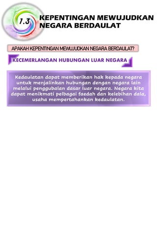APAKAHKEPENTINGANMEWUJUDKANNEGARABERDAULAT? KEPENTINGAN MEWUJUDKAN NEGARA BERDAULAT 1.3 KECEMERLANGAN HUBUNGAN LUAR NEGARA Kedaulatan dapat memberikan hak kepada negara untuk menjalinkan hubungan dengan negara lain melalui penggubalan dasar luar negara. Negara kita dapat menikmati pelbagai faedah dan kelebihan dala, usaha mempertahankan kedaulatan. 