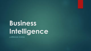 Business
Intelligence
LARRAGA IVANA
 
