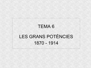 TEMA 6
LES GRANS POTÈNCIES
1870 - 1914
 