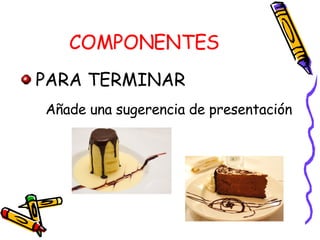 COMPONENTES PARA TERMINAR Añade una sugerencia de presentación 