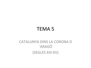 TEMA 5 CATALUNYA DINS LA CORONA D´ARAGÓ (SEGLES XIII-XV) 