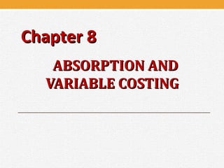 ABSORPTION ANDABSORPTION AND
VARIABLE COSTINGVARIABLE COSTING
Chapter 8Chapter 8
 