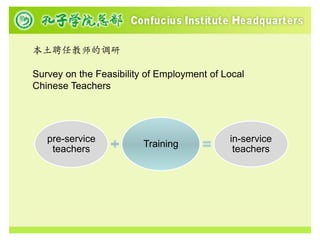 本土聘任教师的调研

Survey on the Feasibility of Employment of Local
Chinese Teachers




   pre-service                              in-service
                         Training
    teachers                                 teachers
 