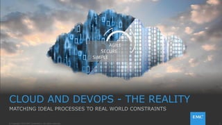 1© Copyright 2015 EMC Corporation. All rights reserved.
CLOUD AND DEVOPS - THE REALITY
MATCHING IDEAL PROCESSES TO REAL WORLD CONSTRAINTS
 