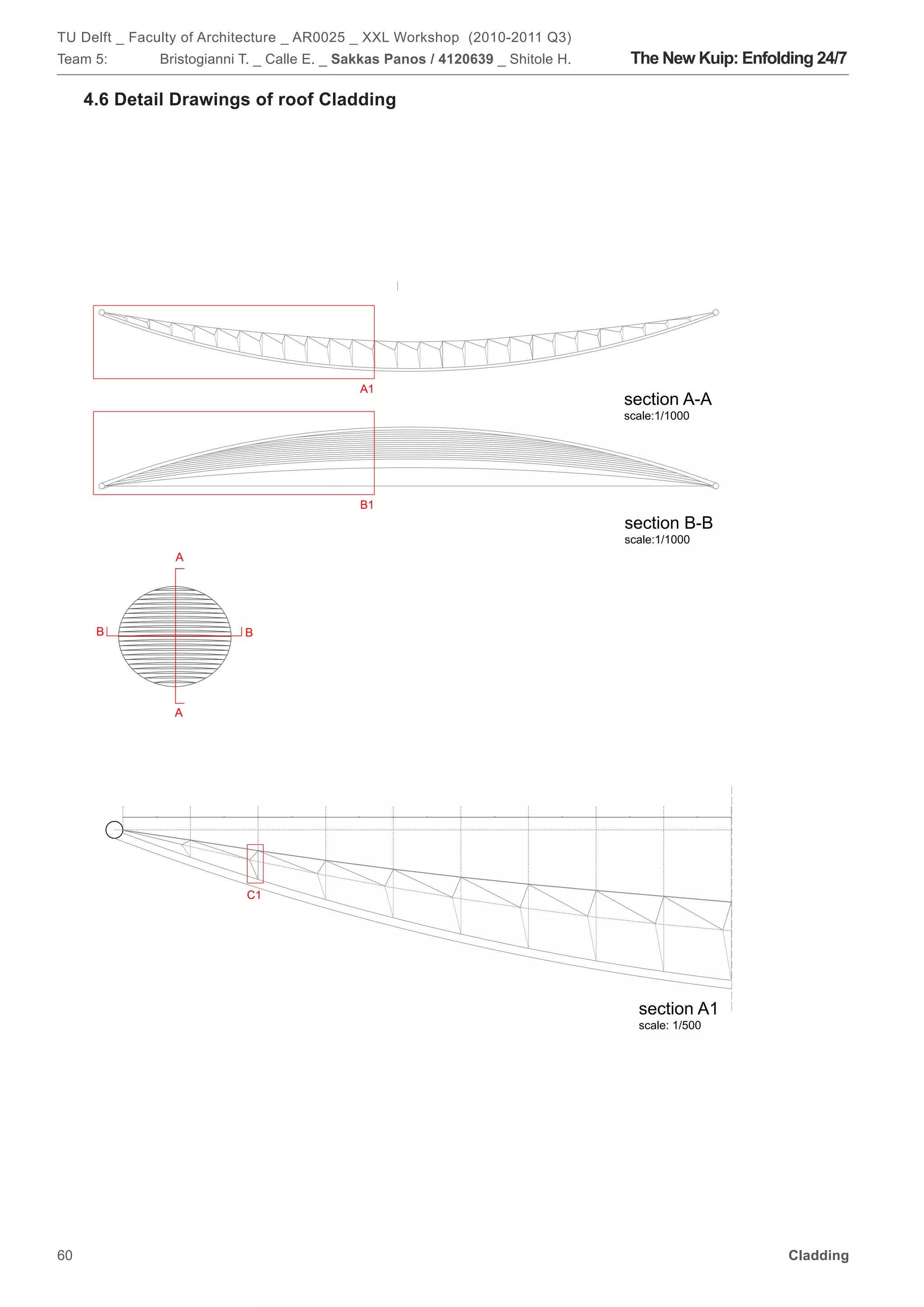 TU Delft _ Faculty of Architecture _ AR0025 _ XXL Workshop (2010-2011 Q3)
Team 5:              Bristogianni T. _ Calle E. _ Sakkas Panos / 4120639 _ Shitole H.        The New Kuip: Enfolding 24/7

     4.6 Detail Drawings of roof Cladding




                                                      A1
                                                                                          section A-A
                                                                                          scale:1/1000




                                                      B1
                                                                                          section B-B
                                                                                          scale:1/1000
                       A




      B                              B




                       A




              8.00            8.00        8.00     8.00       8.00      8.00       8.00   8.00              8.00




                                     C1




                                                                                                 section A1
                                                                                                 scale: 1/500




60                                                                                                                 Cladding
                                     C2

                                                                                                 section B1
 
