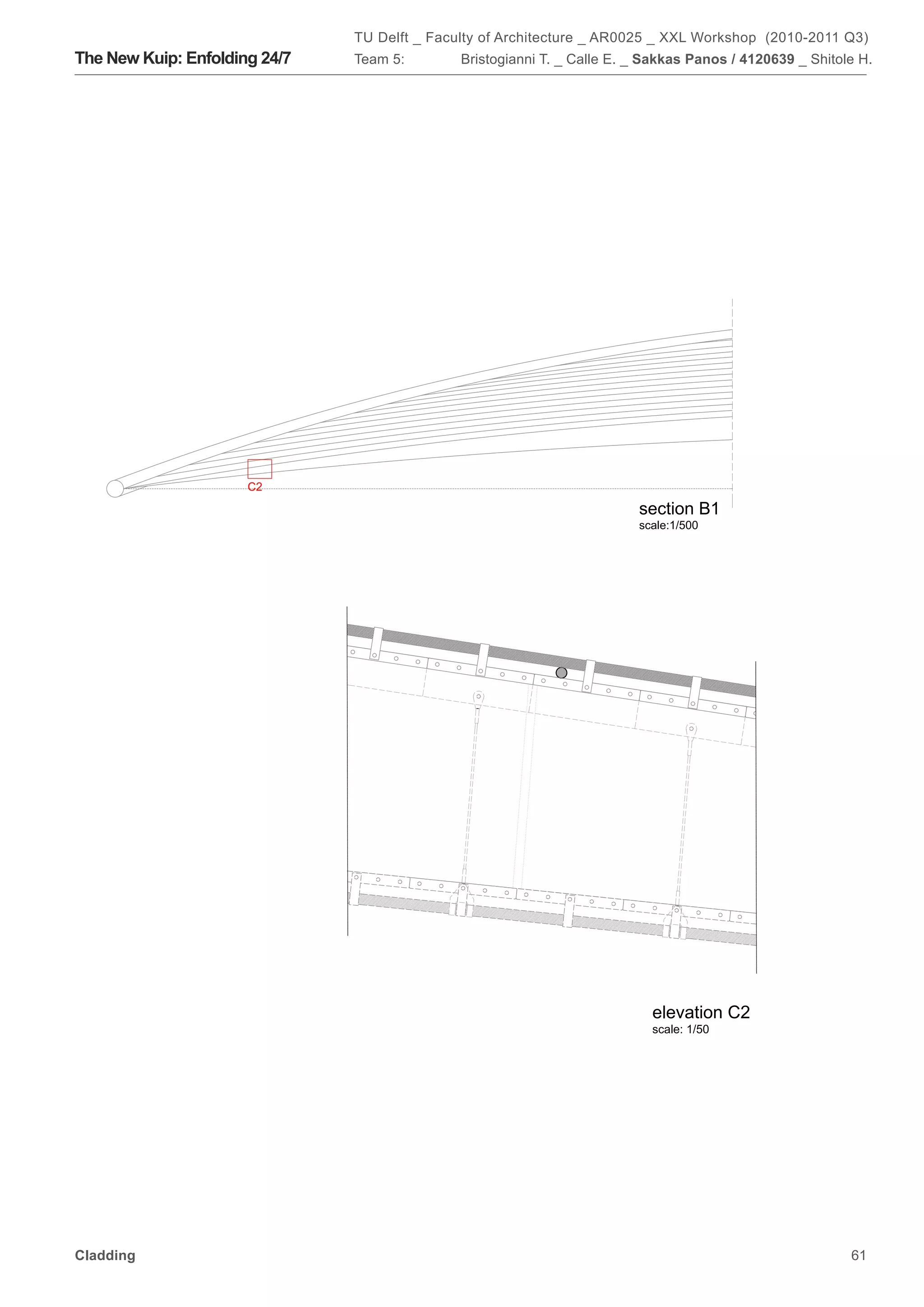 8.00    8.00               8.00




                                                         TU Delft _ Faculty of Architecture _ AR0025 _ XXL Workshop (2010-2011 Q3)
                                                         8.00      8.00        8.00      8.00       8.00              8.00




            The New Kuip: Enfolding 24/7                 Team 5:          Bristogianni T. _ Calle E. _ Sakkas Panos / 4120639 _ Shitole H.


                                      C1




                                                                                                           section A1
                                                                                                           scale: 1/500




                                      C2

                                                                                                           section B1
                                                                                                           scale:1/500


                   1.00




                                              D1
1.25




       D2




                                                                                                             elevation C2
                                                                                                             scale: 1/50
                                           3.79




            Cladding                                                                                                                  61
 