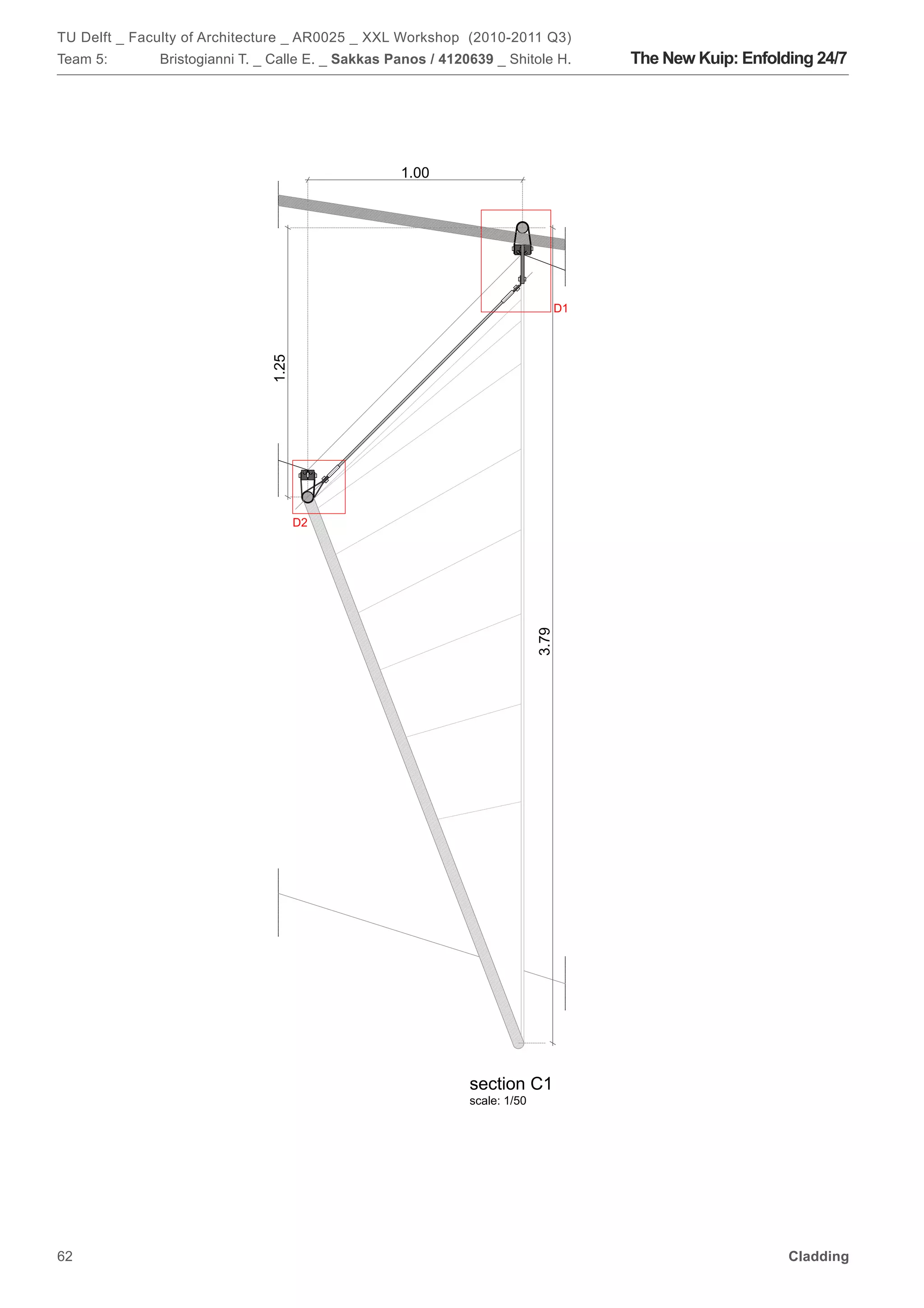 TU Delft _ Faculty of Architecture _ AR0025 _ XXL Workshop (2010-2011 Q3)
Team 5:       Bristogianni T. _ Calle E. _ Sakkas Panos / 4120639 _ Shitole H.      The New Kuip: Enfolding 24/7




                                                   1.00




                                                                               D1
                               1.25




                                      D2




                                                                                                                   e
                                                                                                                   s
                                                                            3.79




                                                              section C1
                                                              scale: 1/50




62                                                                                                      Cladding
 