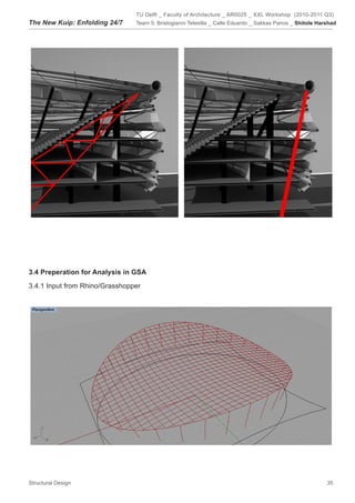 TU Delft _ Faculty of Architecture _ AR0025 _ XXL Workshop (2010-2011 Q3)
The New Kuip: Enfolding 24/7    Team 5: Bristogianni Telesilla _ Calle Eduardo _ Sakkas Panos _ Shitole Harshad




3.4 Preperation for Analysis in GSA

3.4.1 Input from Rhino/Grasshopper




Structural Design                                                                                          35
 