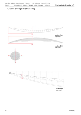 TU Delft _ Faculty of Architecture _ AR0025 _ XXL Workshop (2010-2011 Q3)
Team 5:              Bristogianni T. _ Calle E. _ Sakkas Panos / 4120639 _ Shitole H.        The New Kuip: Enfolding 24/7

     4.6 Detail Drawings of roof Cladding




                                                      A1
                                                                                          section A-A
                                                                                          scale:1/1000




                                                      B1
                                                                                          section B-B
                                                                                          scale:1/1000
                       A




      B                              B




                       A




              8.00            8.00        8.00     8.00       8.00      8.00       8.00   8.00              8.00




                                     C1




                                                                                                 section A1
                                                                                                 scale: 1/500




60                                                                                                                 Cladding
                                     C2

                                                                                                 section B1
 