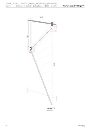 TU Delft _ Faculty of Architecture _ AR0025 _ XXL Workshop (2010-2011 Q3)
Team 5:       Bristogianni T. _ Calle E. _ Sakkas Panos / 4120639 _ Shitole H.      The New Kuip: Enfolding 24/7




                                                   1.00




                                                                               D1
                               1.25




                                      D2




                                                                                                                   e
                                                                                                                   s
                                                                            3.79




                                                              section C1
                                                              scale: 1/50




62                                                                                                      Cladding
 