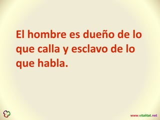 El hombre es dueño de lo
que calla y esclavo de lo
que habla.
 