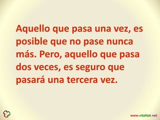Aquello que pasa una vez, es
posible que no pase nunca
más. Pero, aquello que pasa
dos veces, es seguro que
pasará una tercera vez.
 