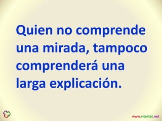 Quien no comprende
una mirada, tampoco
comprenderá una
larga explicación.
 