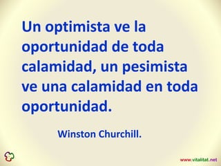 Un optimista ve la
oportunidad de toda
calamidad, un pesimista
ve una calamidad en toda
oportunidad.
Winston Churchill.
 