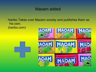 Maoam added
Haribo Takes over Maoam society and publishes them as
his own.
(haribo.com)
 