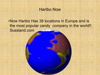 Haribo Now
•Now Haribo Has 38 locations in Europe and is
the most popular candy company in the world!!
Sussland.com
 