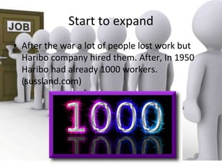 Start to expand
• After the war a lot of people lost work but
Haribo company hired them. After, In 1950
Haribo had already 1000 workers.
(sussland.com)
 