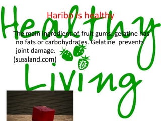 Haribo is healthy
The main ingredient of fruit gums: gelatine has
no fats or carbohydrates. Gelatine prevents
joint damage.
(sussland.com)
 