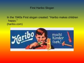 First Haribo Slogan
In the 1940s First slogan created: “Haribo makes children
happy.”
(haribo.com)
 
