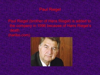 Paul Riegel
Paul Riegel (brother of Hans Riegel) is added to
the company in 1996 because of Hans Riegel’s
death.
(haribo.com)
 