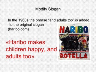 Modify Slogan
In the 1960s the phrase “and adults too” is added
to the original slogan
(haribo.com)
«Haribo makes
children happy, and
adults too»
 