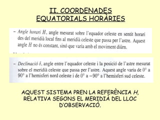 II. COORDENADES EQUATORIALS HORÀRIES AQUEST SISTEMA PREN LA REFERÈNCIA  H,  RELATIVA SEGONS EL MERIDIÀ DEL LLOC D’OBSERVACIÓ. 