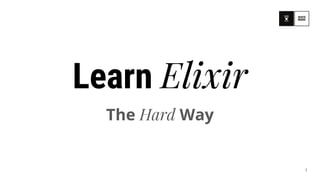 Learn Elixir
The Hard Way
1
 