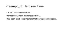 Preempt_rt: Hard real time
• "Hard" real-time software
• for robotics, stock exchanges (imkb)...
• has been used on computers that have gone into space.
6
 