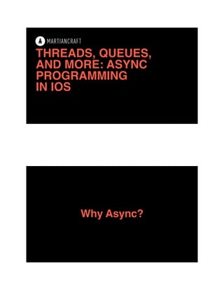 THREADS, QUEUES,
AND MORE: ASYNC
PROGRAMMING
IN IOS
Why Async?
 