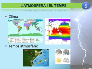 L’ATMOSFERA I EL TEMPS

• Clima

• Temps atmosfèric

5

 
