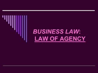 BUSINESS LAW:
LAW OF AGENCY
 