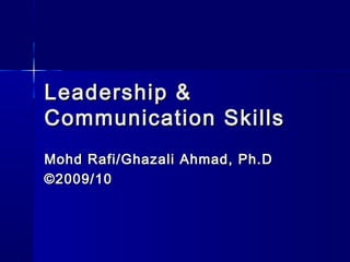 Leadership &
Communication Skills
Mohd Rafi/Ghazali Ahmad, Ph.D
©2009/10

 