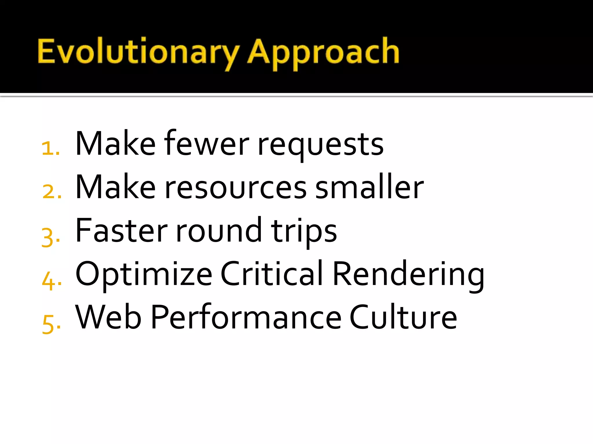 1. Make fewer requests 
2. Make resources smaller 
3. Faster round trips 
4. Optimize Critical Rendering 
5. Web Performance Culture 
 