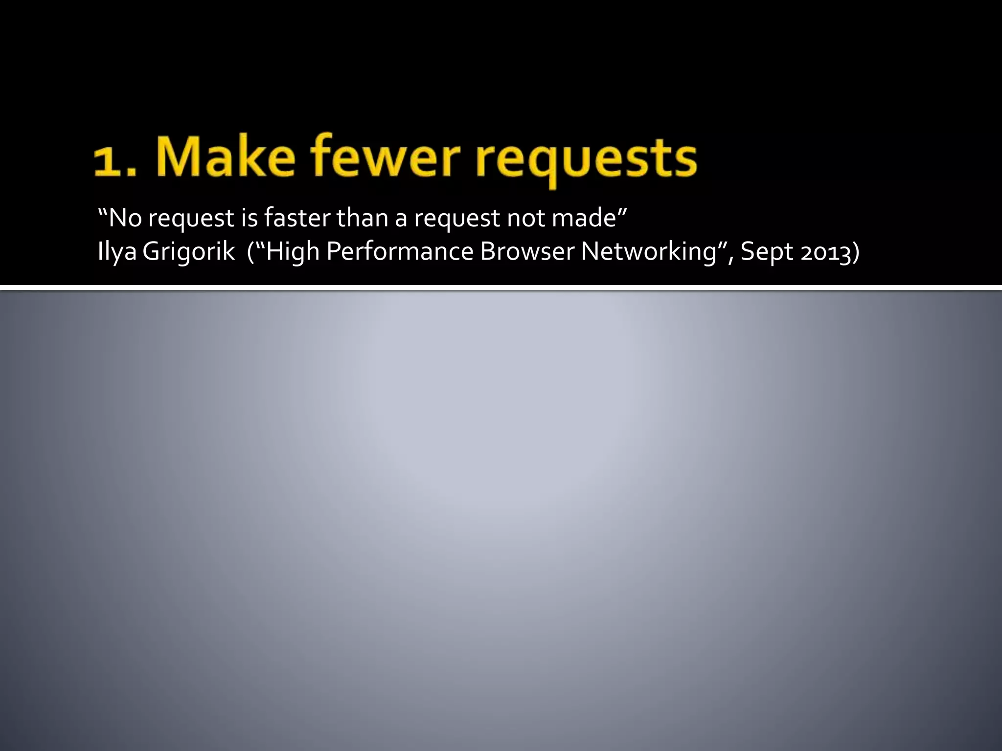“No request is faster than a request not made” 
Ilya Grigorik (“High Performance Browser Networking”, Sept 2013) 
 