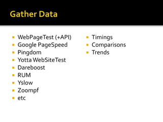  WebPageTest (+API) 
 Google PageSpeed 
 Pingdom 
 Yotta WebSiteTest 
 Dareboost 
 RUM 
 Yslow 
 Zoompf 
 etc 
 Timings 
 Comparisons 
 Trends 
 