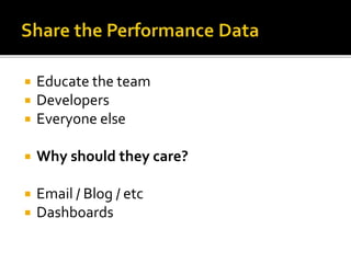  Educate the team 
 Developers 
 Everyone else 
 Why should they care? 
 Email / Blog / etc 
 Dashboards 
 