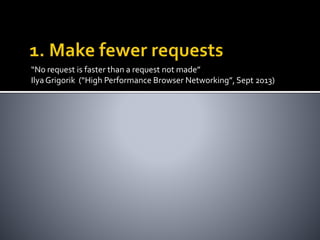 “No request is faster than a request not made” 
Ilya Grigorik (“High Performance Browser Networking”, Sept 2013) 
 