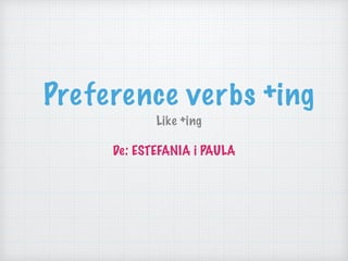Preference verbs +ing
Like +ing
De: ESTEFANIA i PAULA
 