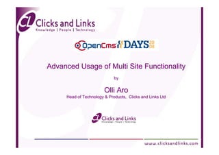Advanced Usage of Multi Site Functionality
                             by
                             by


                        Olli Aro
     Head of Technology & Products, Clicks and Links Ltd
     Head of Technology & Products, Clicks and Links Ltd
 