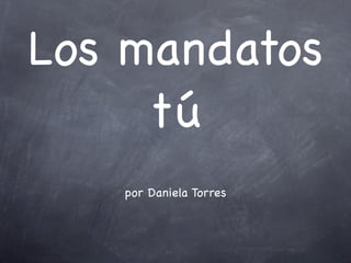 Los mandatos
     tú
   por Daniela Torres
 