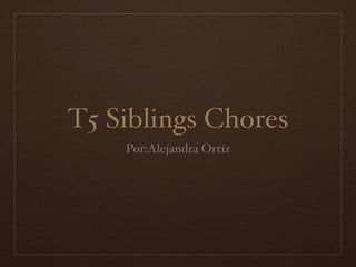 T5 Siblings Chores
    Por:Alejandra Ortíz
 