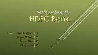 Service Marketing

HDFC Bank
By:

Ishan Shingane | 27
Sapan Rohatgi | 76
Sourav Mitra | 85
Vikas Kalani | 99

 